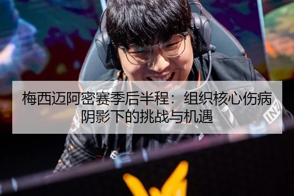 梅西迈阿密赛季后半程：组织核心伤病阴影下的挑战与机遇