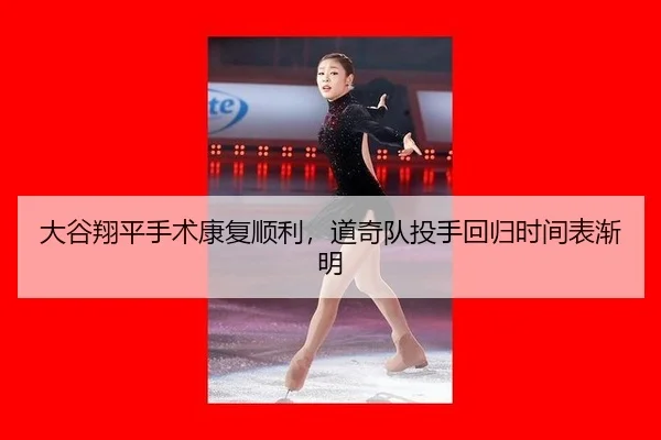 大谷翔平手术康复顺利，道奇队投手回归时间表渐明