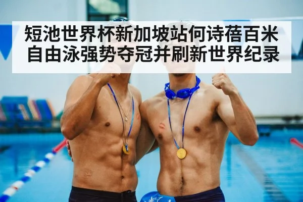 短池世界杯新加坡站何诗蓓百米自由泳强势夺冠并刷新世界纪录